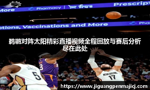 鹈鹕对阵太阳精彩直播视频全程回放与赛后分析尽在此处