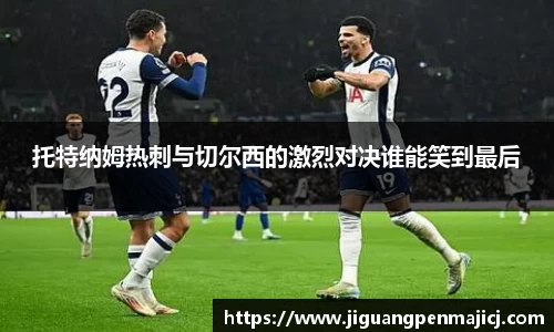 托特纳姆热刺与切尔西的激烈对决谁能笑到最后