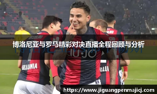 博洛尼亚与罗马精彩对决直播全程回顾与分析