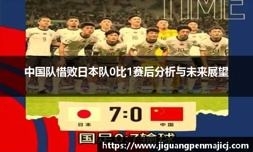 中国队惜败日本队0比1赛后分析与未来展望