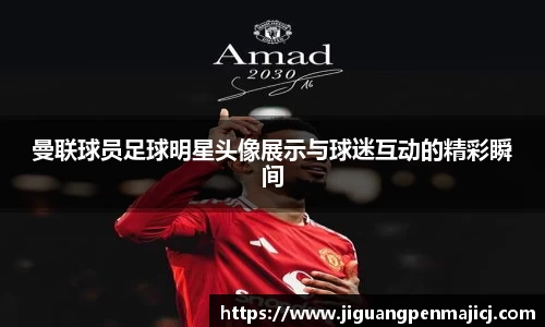 曼联球员足球明星头像展示与球迷互动的精彩瞬间