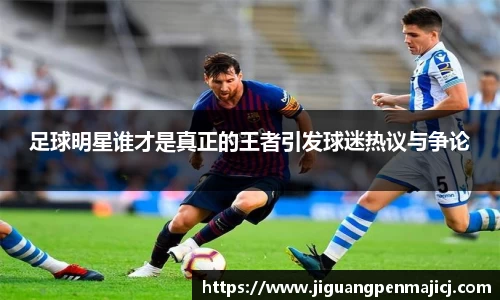 足球明星谁才是真正的王者引发球迷热议与争论