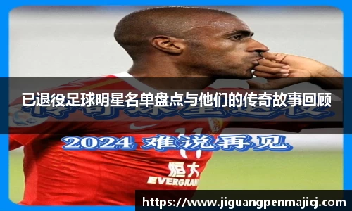 已退役足球明星名单盘点与他们的传奇故事回顾