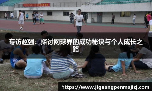 专访赵强：探讨网球界的成功秘诀与个人成长之路